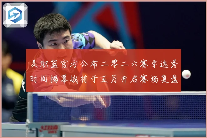 美职篮官方公布二零二六赛季选秀时间揭幕战将于五月开启赛场复盘：最新赛事动态与深度分析