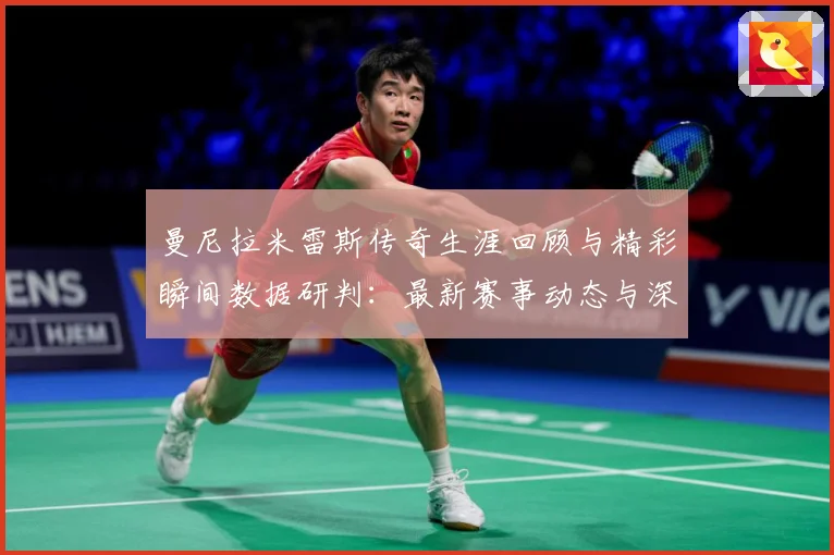 曼尼拉米雷斯传奇生涯回顾与精彩瞬间数据研判：最新赛事动态与深度分析