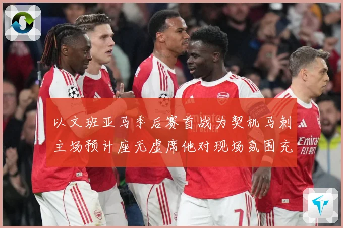以文班亚马季后赛首战为契机马刺主场预计座无虚席他对现场氛围充成长观察：最新赛事动态与深度分析