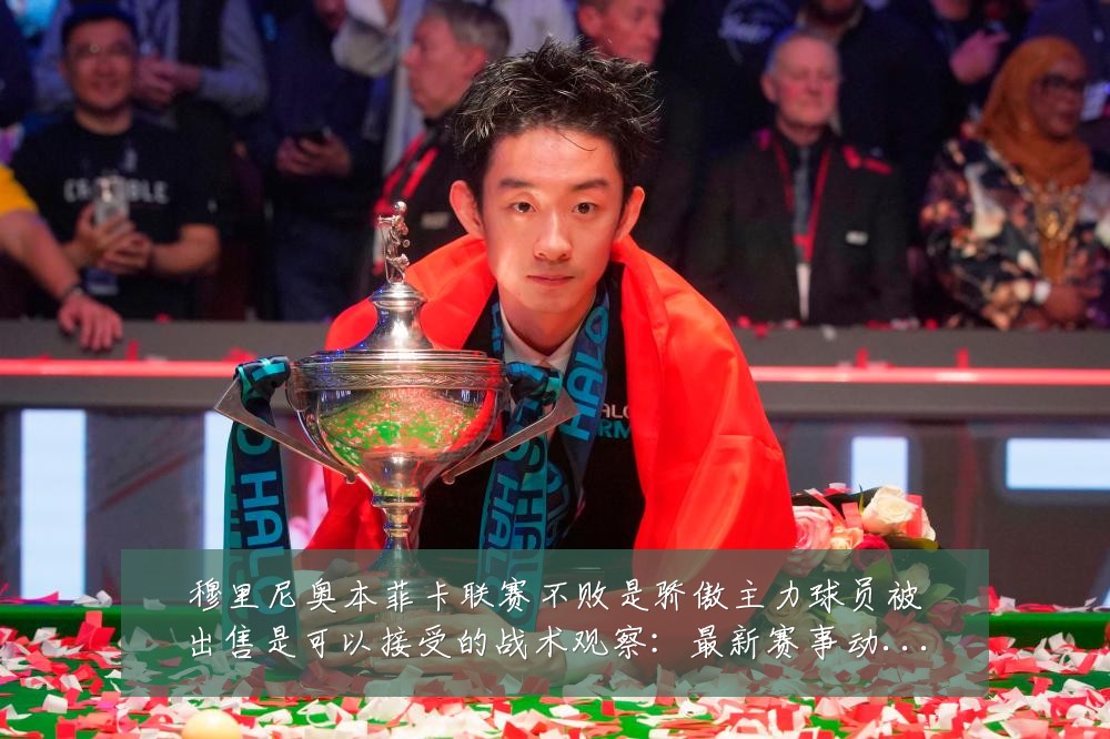 穆里尼奥本菲卡联赛不败是骄傲主力球员被出售是可以接受的战术观察：最新赛事动态与深度分析