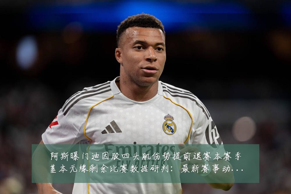 阿斯曝门迪因股四头肌伤势提前退赛本赛季基本无缘剩余比赛数据研判:最新赛事动态与深度分析