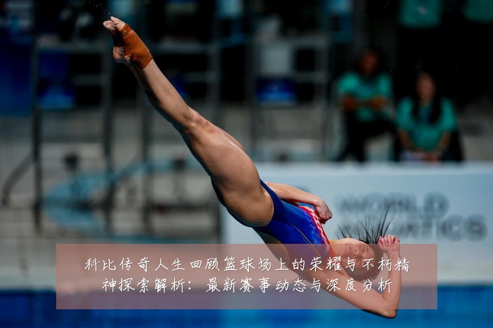 科比传奇人生回顾篮球场上的荣耀与不朽精神探索解析：最新赛事动态与深度分析